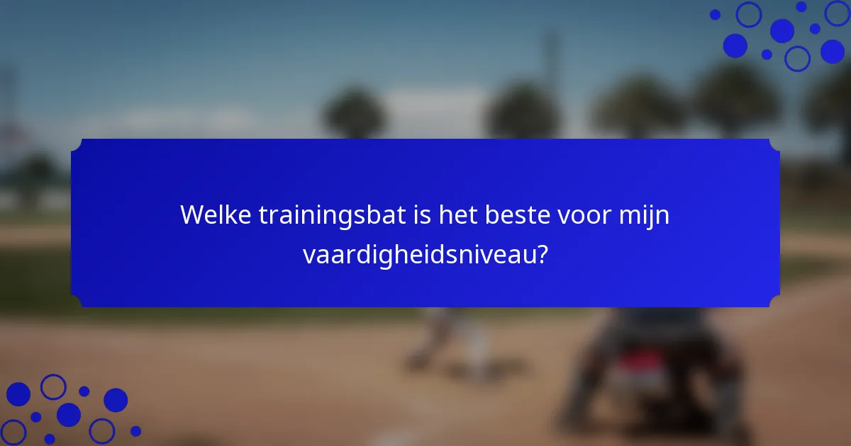 Welke trainingsbat is het beste voor mijn vaardigheidsniveau?