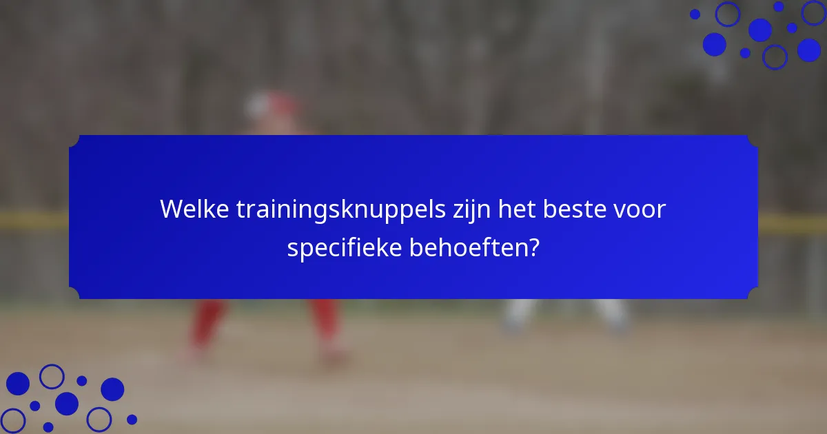 Welke trainingsknuppels zijn het beste voor specifieke behoeften?