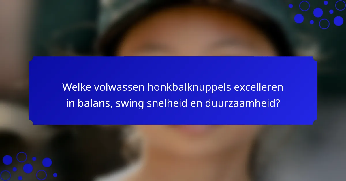 Welke volwassen honkbalknuppels excelleren in balans, swing snelheid en duurzaamheid?